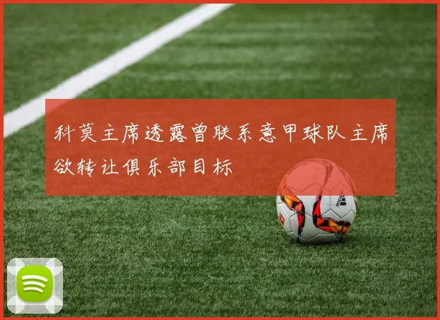 科莫主席透露曾联系意甲球队主席欲转让俱乐部目标