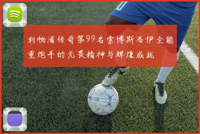 利物浦传奇第99名索博斯洛伊全能重炮手的无畏精神与辉煌成就
