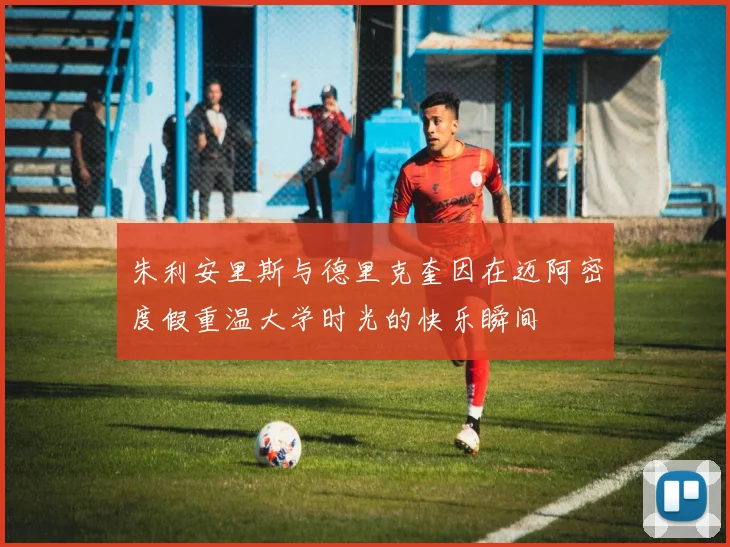 朱利安里斯与德里克奎因在迈阿密度假重温大学时光的快乐瞬间